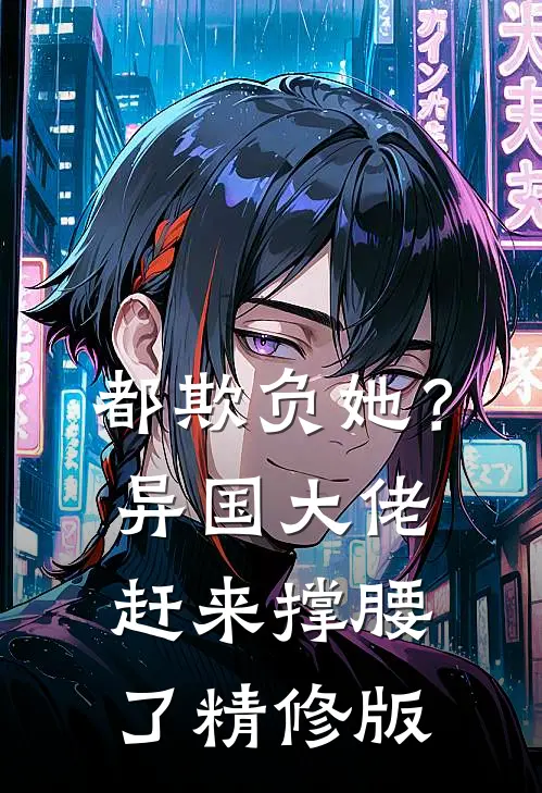 都欺负她?异国大佬赶来撑腰了精修版免费阅读