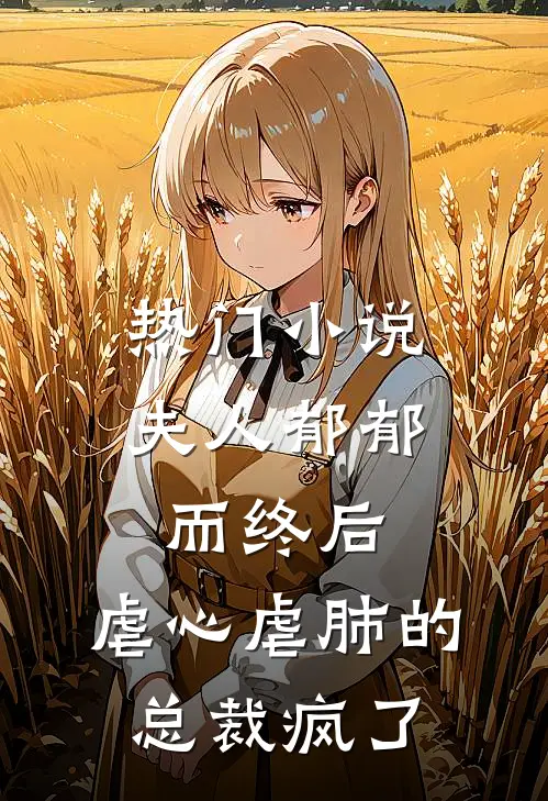热门夫人郁郁而终后,虐心虐肺的总裁疯了全文阅读