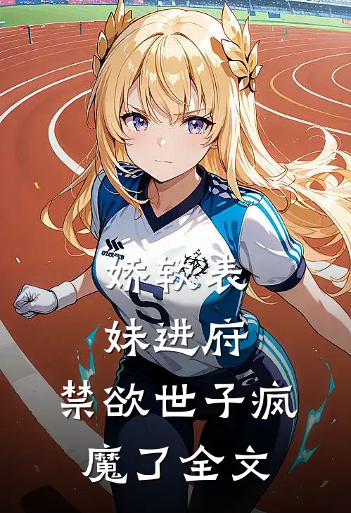 娇软表妹进府：禁欲世子疯魔了全文