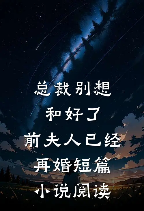 总裁别想和好了,前夫人已经再婚短篇阅读全文