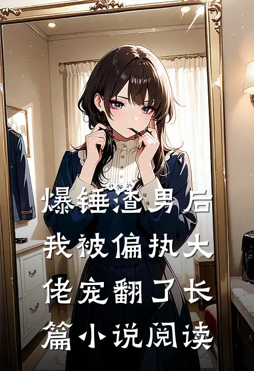 爆锤渣男后,我被偏执大佬宠翻了长篇阅读