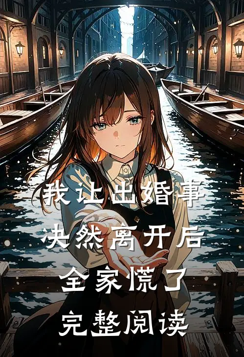 我让出婚事决然离开后,全家慌了完整阅读