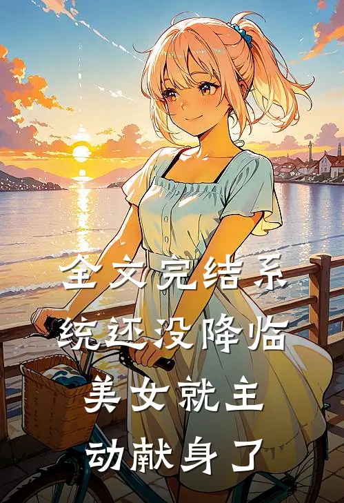 全文完结系统还没降临，美女就主动献身了