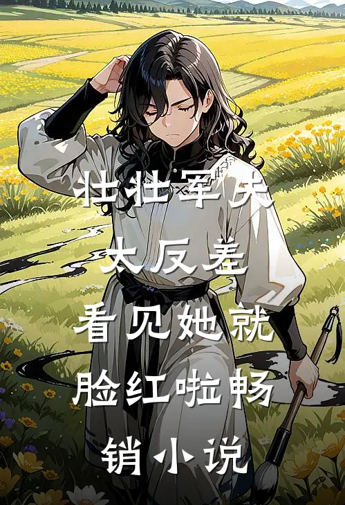 壮壮军夫太反差，看见她就脸红啦畅销小说