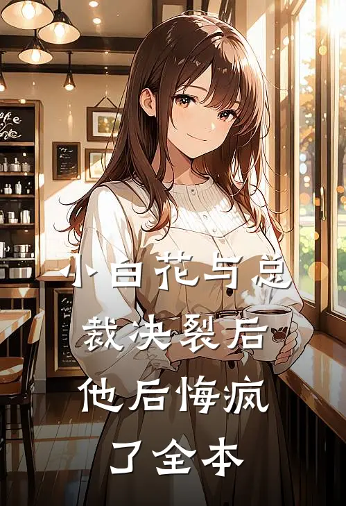 小白花与总裁决裂后,他后悔疯了全本免费阅读