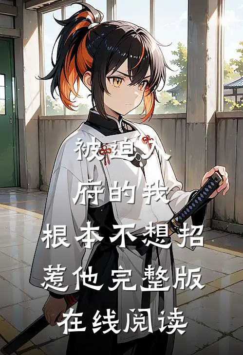 被迫入府的我,根本不想招惹他完整版在线阅读免费