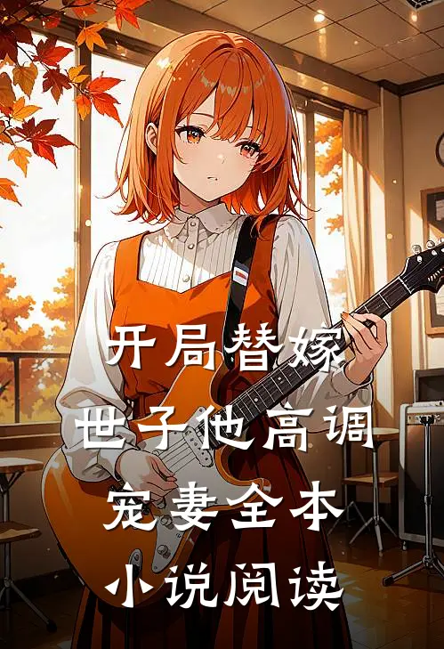 开局替嫁,世子他高调宠妻全本阅读免费