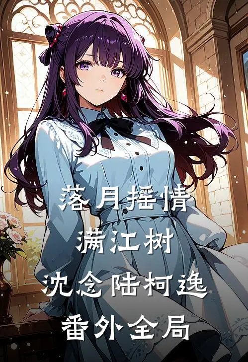 落月摇情满江树:沈念陆柯逸: 番外全局