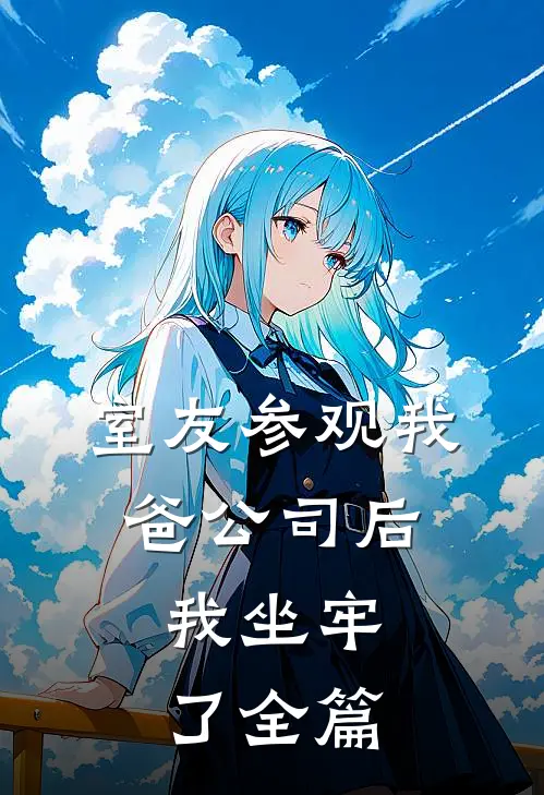 室友参观我爸公司后,我坐牢了全篇文字
