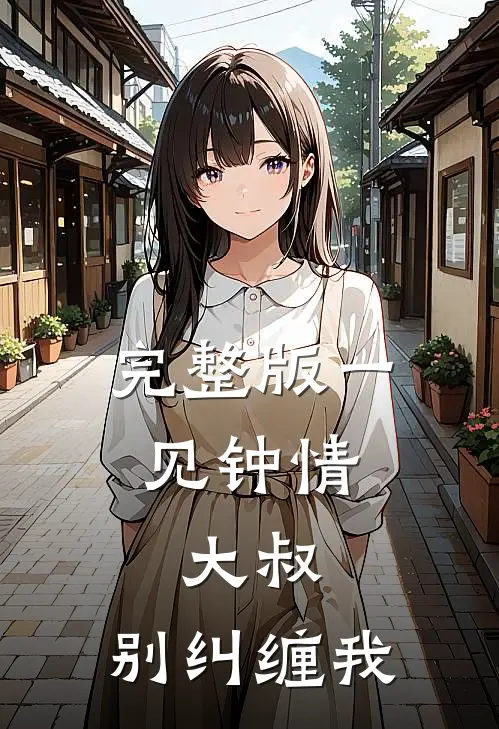 完整版一见钟情大叔,别纠缠我