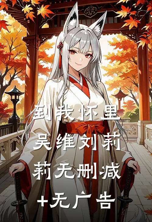 到我怀里吴维刘莉莉无删减+无广告