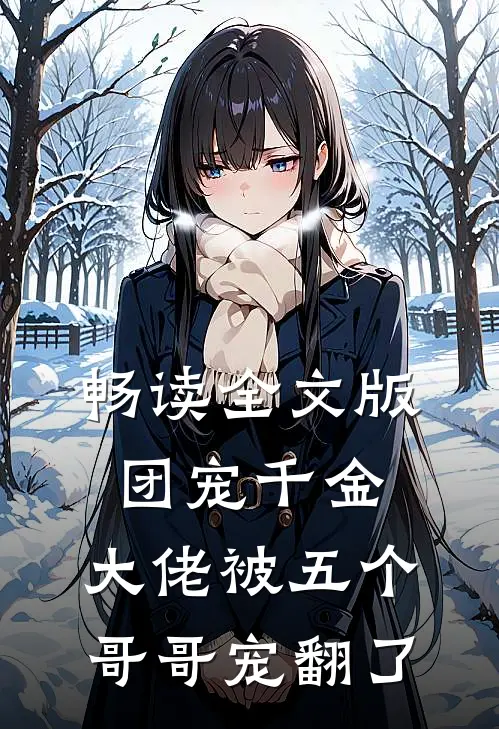 畅读全文版团宠千金：大佬被五个哥哥宠翻了