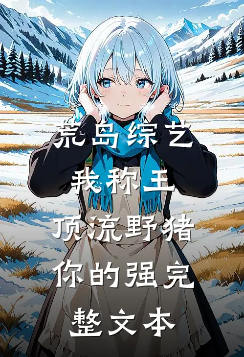 荒岛综艺我称王,顶流野猪你的强完整文本 免费