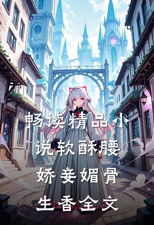 畅读精品小说软酥腰，娇妾媚骨生香全文