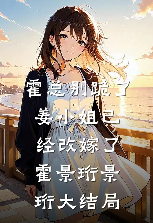 霍总别跪了，姜小姐已经改嫁了霍景珩景珩大结局