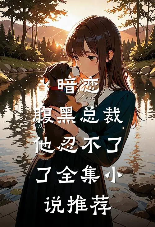 暗恋腹黑总裁,他忍不了了全集推荐免费阅读