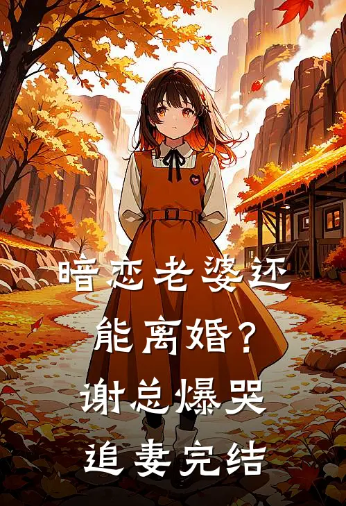 暗恋老婆还能离婚?谢总爆哭追妻完结了吗