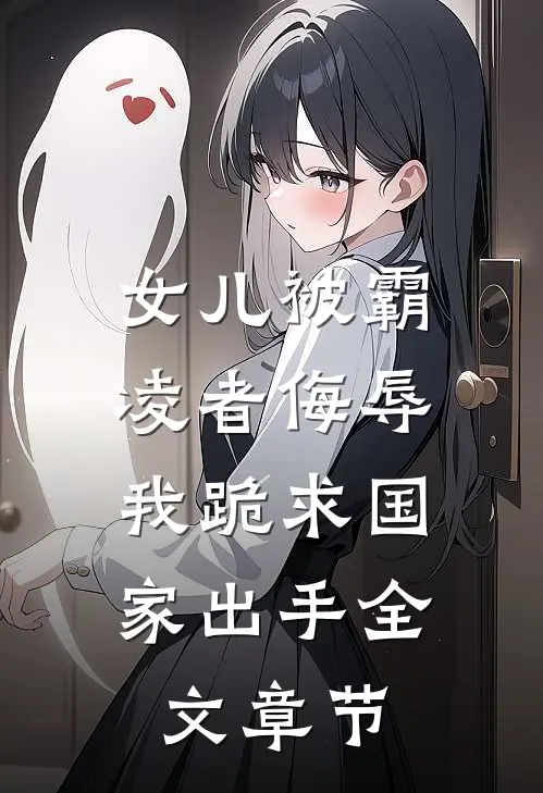 女儿被霸凌者侮辱,我跪求国家出手全文章节阅读