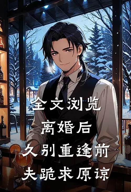 全文浏览离婚后,久别重逢前夫跪求原谅的