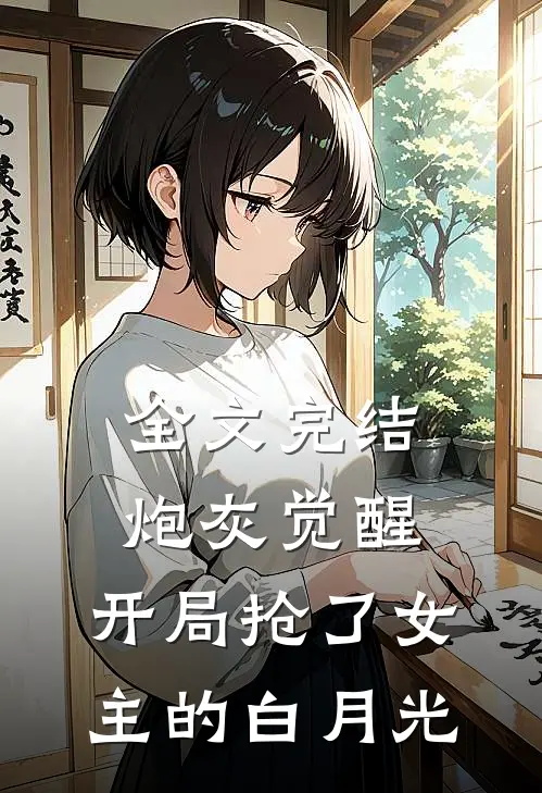 全文完结炮灰觉醒：开局抢了女主的白月光