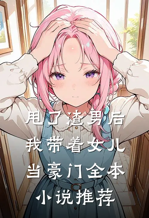 甩了渣男后,我带着女儿当豪门全本推荐阅读