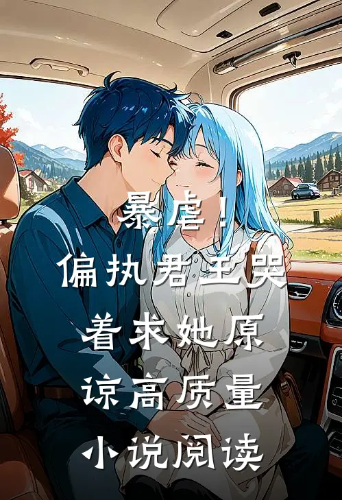 暴虐!偏执君王哭着求她原谅高质量阅读网