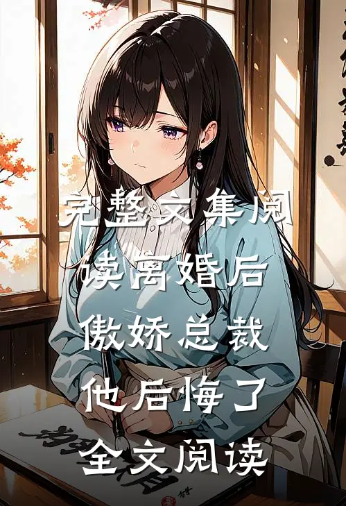 完整文集阅读离婚后,傲娇总裁他后悔了全文阅读