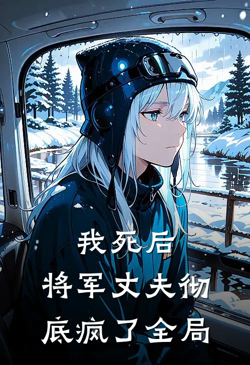 我死后,将军丈夫彻底疯了全局的