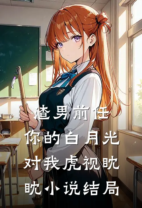 渣男前任,你的白月光对我虎视眈眈结局怎么样