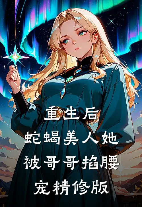 重生后,蛇蝎美人她被哥哥掐腰宠精修版免费阅读
