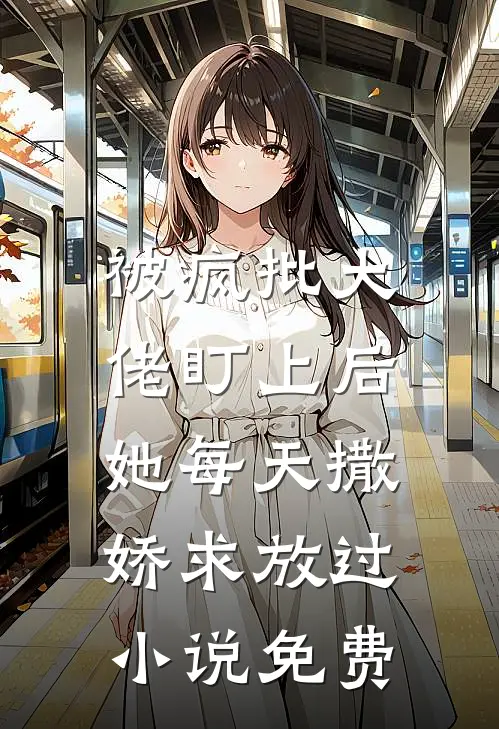 被疯批大佬盯上后,她每天撒娇求放过免费观看