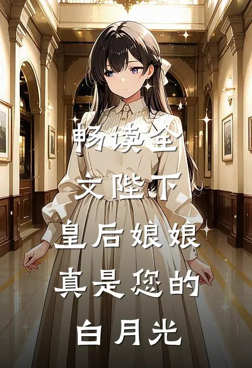 畅读全文陛下,皇后娘娘真是您的白月光
