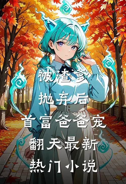被渣爹抛弃后,首富爸爸宠翻天最新热门免费阅读