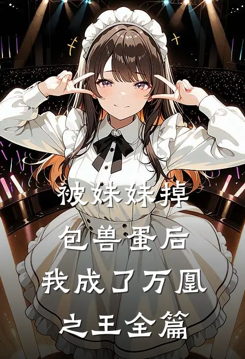 被妹妹掉包兽蛋后,我成了万凰之王全篇免费阅读