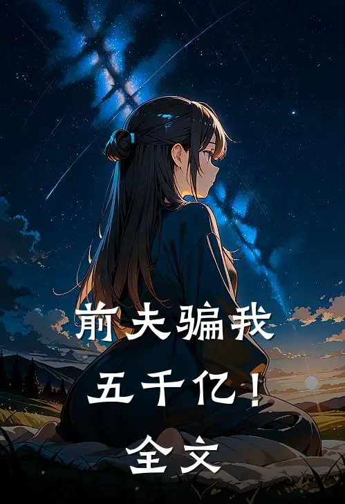 前夫骗我五千亿!全文在线阅读
