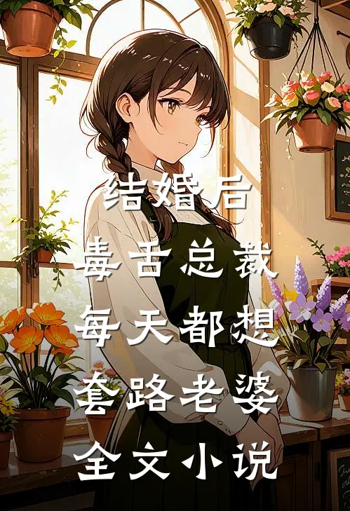 结婚后，毒舌总裁每天都想套路老婆全文小说