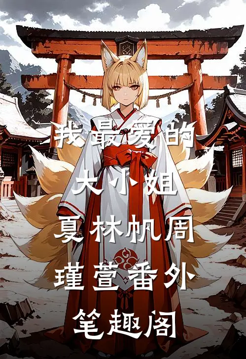 我最爱的大小姐夏林帆周瑾萱番外笔趣阁在线阅读