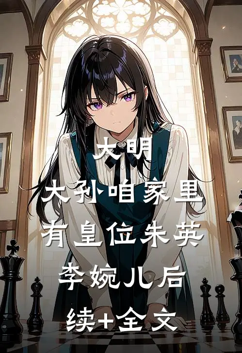 大明：大孙咱家里有皇位朱英李婉儿后续+全文