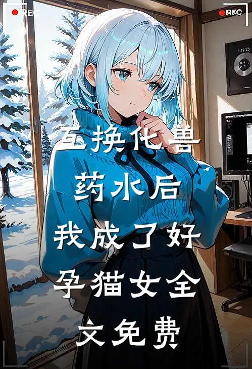 互换化兽药水后，我成了好孕猫女全文免费
