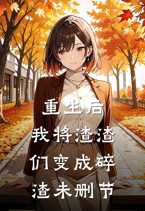 重生后,我将渣渣们变成碎渣未删节在线观看