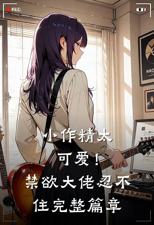 小作精太可爱！禁欲大佬忍不住完整篇章