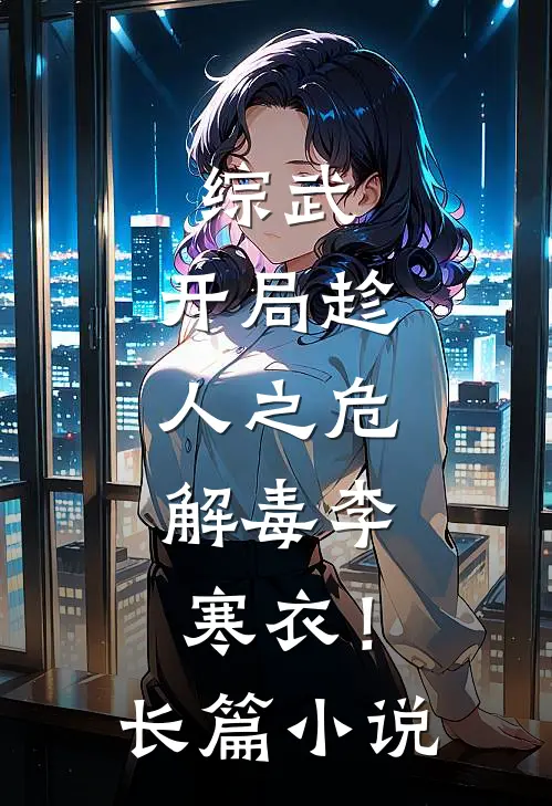 综武开局趁人之危,解毒李寒衣!长篇