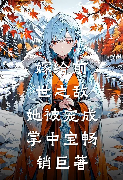 嫁给前世之敌,她被宠成掌中宝畅销巨著