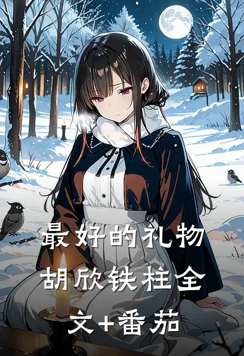 最好的礼物胡欣铁柱全文+番茄