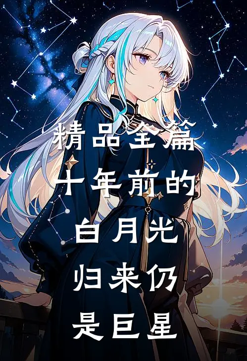精品全篇十年前的白月光,归来仍是巨星的