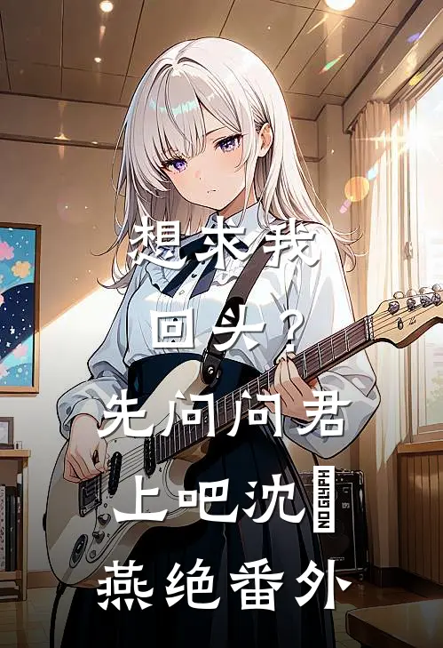 想求我回头？先问问君上吧沈玥燕绝番外