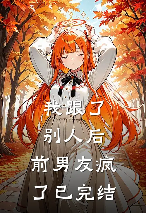 我跟了别人后,前男友疯了已完结
