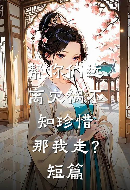帮你们远离灾祸不知珍惜,那我走?短篇文章
