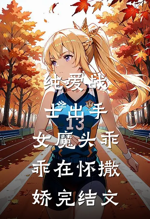 纯爱战士出手女魔头乖乖在怀撒娇完结文学
