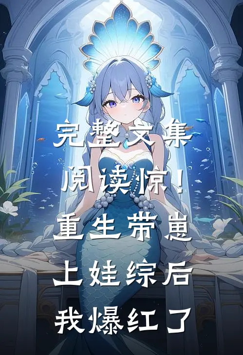 完整文集阅读惊！重生带崽上娃综后，我爆红了